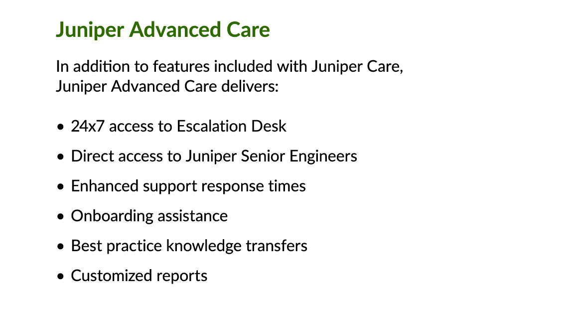 Juniper Advanced Care In addition to features included with Juniper Care, Juniper Advanced Care delivers: • 24x7 acce...