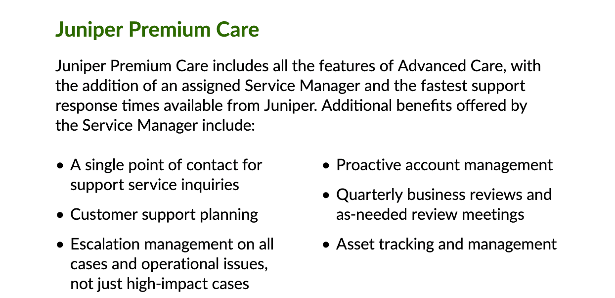 Juniper Premium Care Juniper Premium Care includes all the features of Advanced Care, with the addition of an assigne...