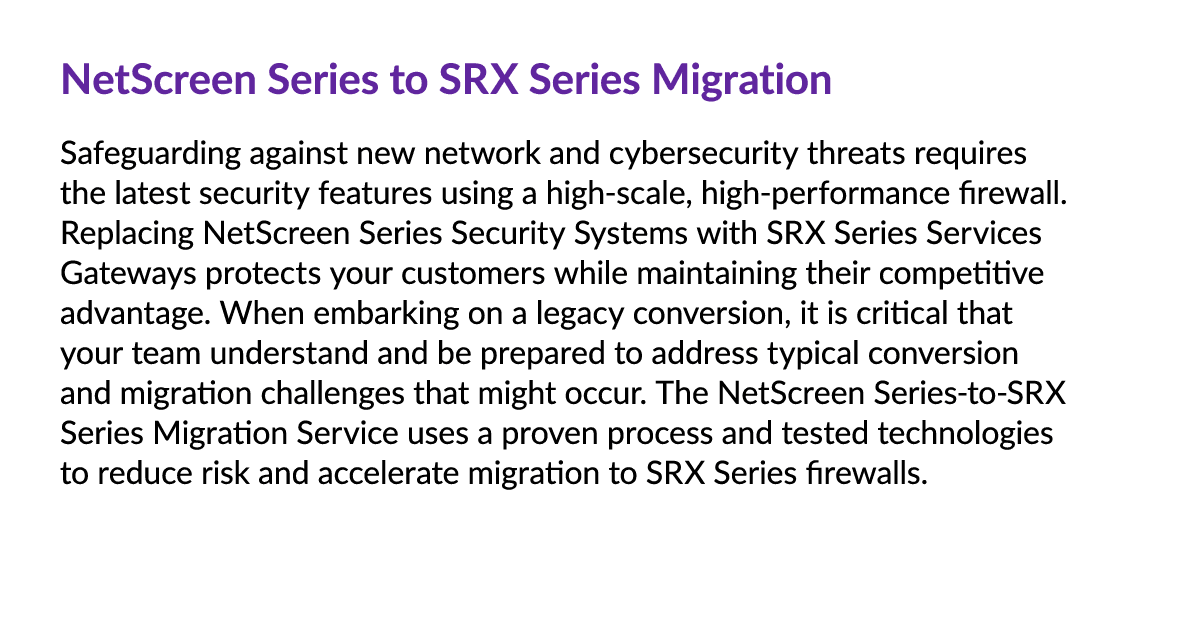 NetScreen Series to SRX Series Migration Safeguarding against new network and cybersecurity threats requires the late...