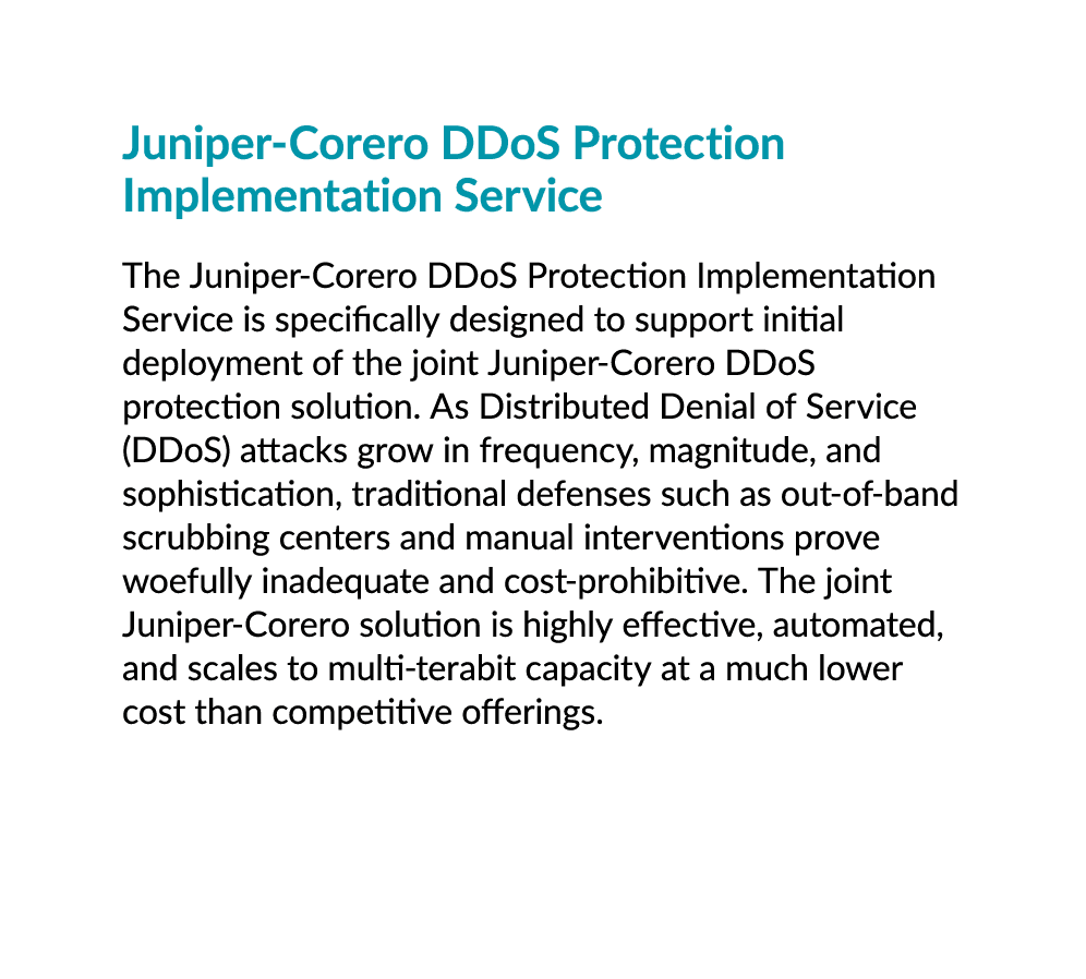 Juniper Corero DDoS Protection Implementation Service The Juniper Corero DDoS Protection Implementation Service is sp...
