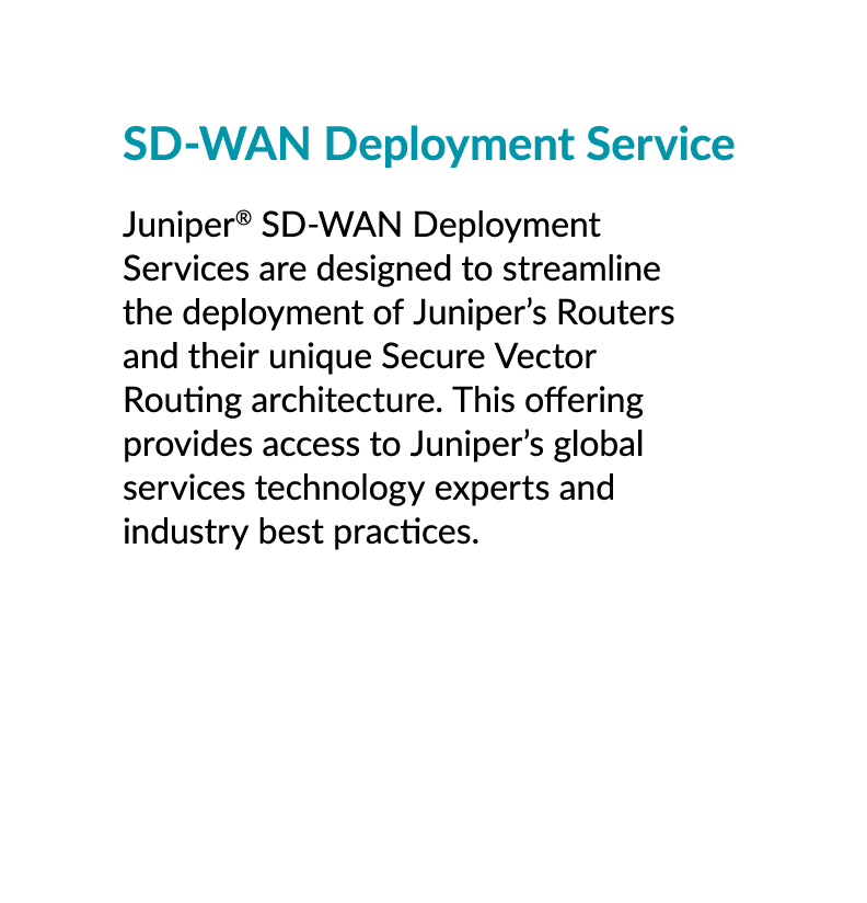 SD WAN Deployment Service Juniper® SD WAN Deployment Services are designed to streamline the deployment of Juniper’s ...