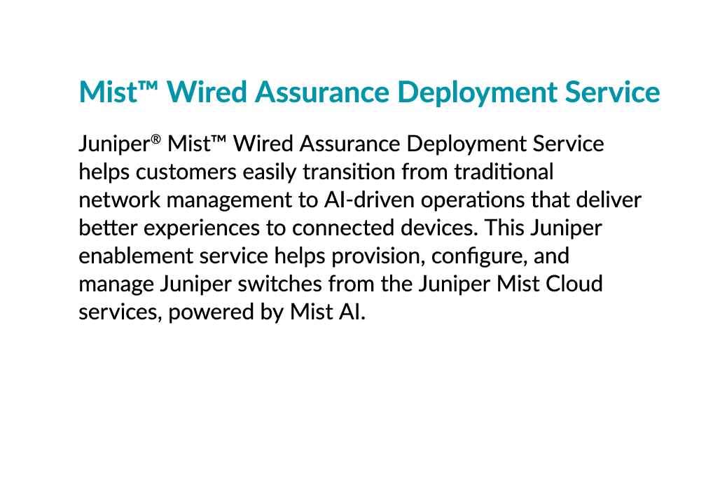 Mist™ Wired Assurance Deployment Service Juniper® Mist™ Wired Assurance Deployment Service helps customers easily tra...