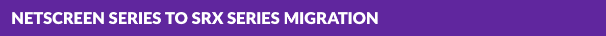 NetScreen Series to SRX Series Migration