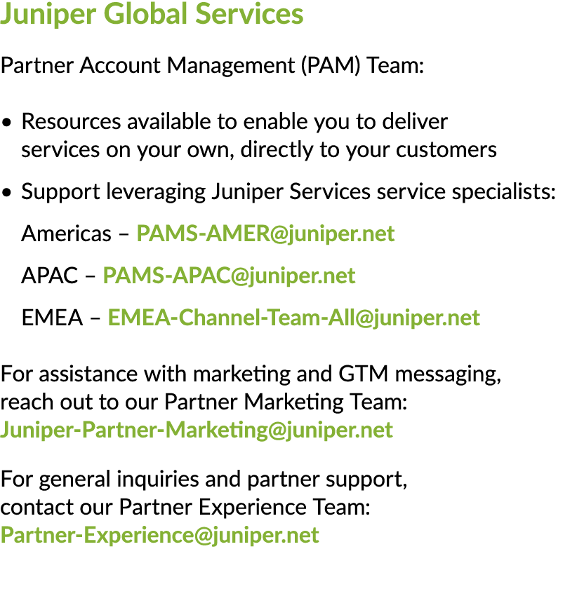 Juniper Global Services Partner Account Management (PAM) Team: • Resources available to enable you to deliver service...