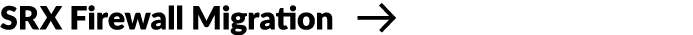 SRX Firewall Migration ￼