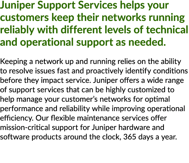 Juniper Support Services helps your customers keep their networks running reliably with different levels of technical...