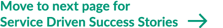 Move to next page for Service Driven Success Stories ￼