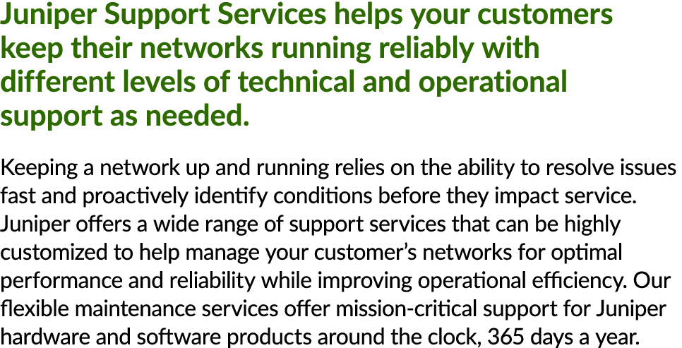 Juniper Support Services helps your customers keep their networks running reliably with different levels of technical...