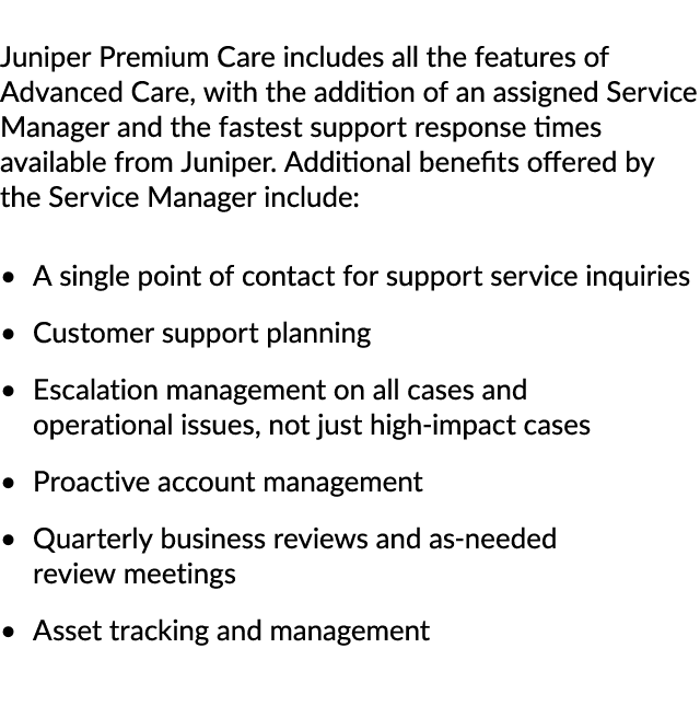 Juniper Premium Care includes all the features of Advanced Care, with the addition of an assigned Service Manager and...