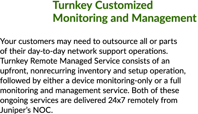 Turnkey Customized Monitoring and Management Your customers may need to outsource all or parts of their day to day ne...
