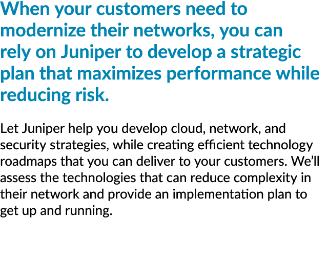 When your customers need to modernize their networks, you can rely on Juniper to develop a strategic plan that maximi...