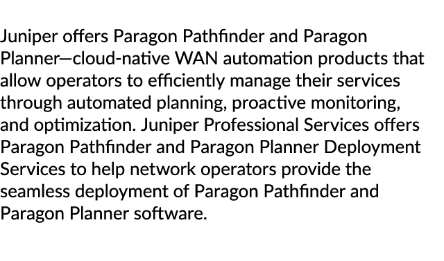 Juniper offers Paragon Pathfinder and Paragon Planner—cloud native WAN automation products that allow operators to ef...