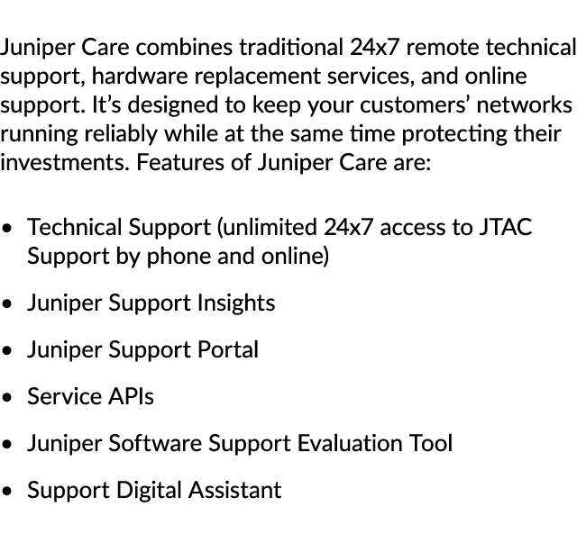 Juniper Care combines traditional 24x7 remote technical support, hardware replacement services, and online support. I...