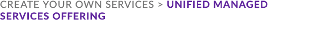 Create your own services  Unified managed services offering