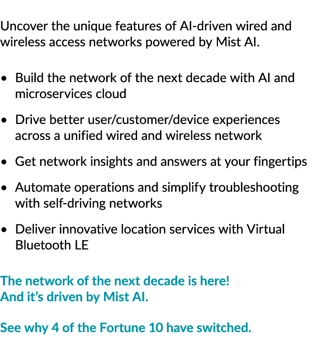 Uncover the unique features of AI driven wired and wireless access networks powered by Mist AI. Build the network of ...