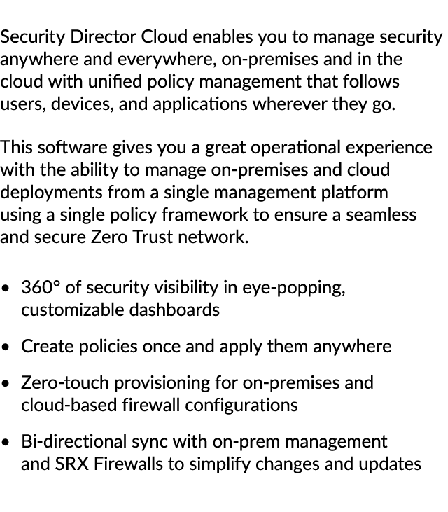 Security Director Cloud enables you to manage security anywhere and everywhere, on premises and in the cloud with uni...