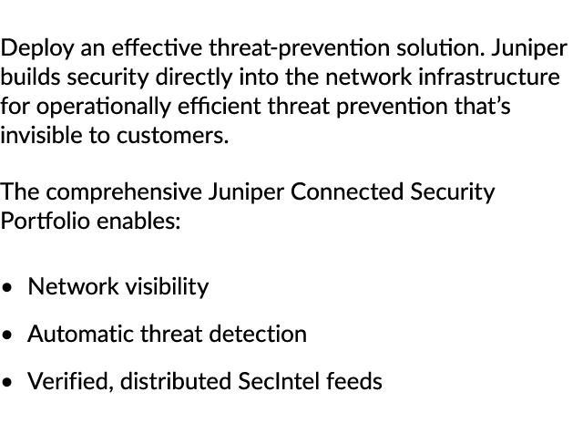 Deploy an effective threat prevention solution. Juniper builds security directly into the network infrastructure for ...