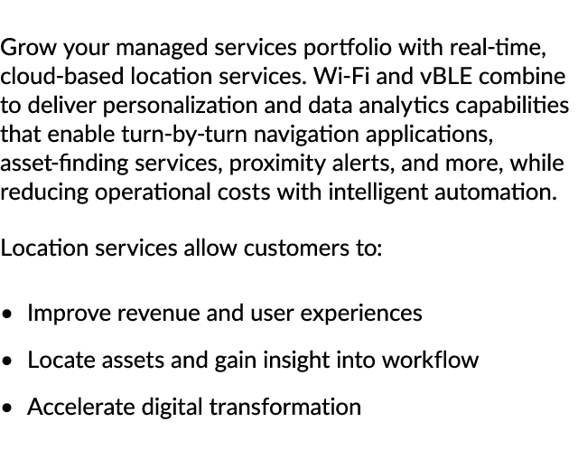 Grow your managed services portfolio with real time, cloud based location services. Wi Fi and vBLE combine to deliver...