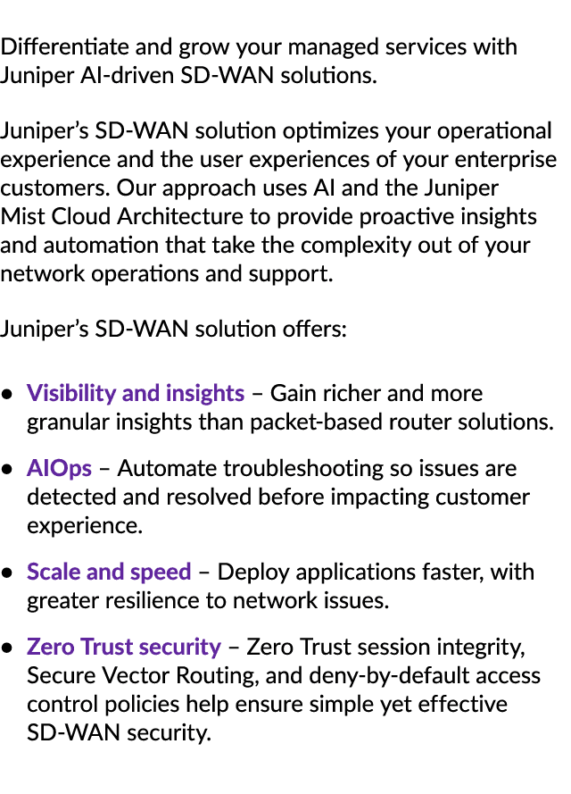 Differentiate and grow your managed services with Juniper AI driven SD WAN solutions. Juniper’s SD WAN solution optim...