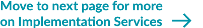 Move to next page for more on Implementation Services ￼