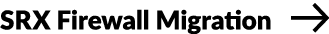 SRX Firewall Migration ￼