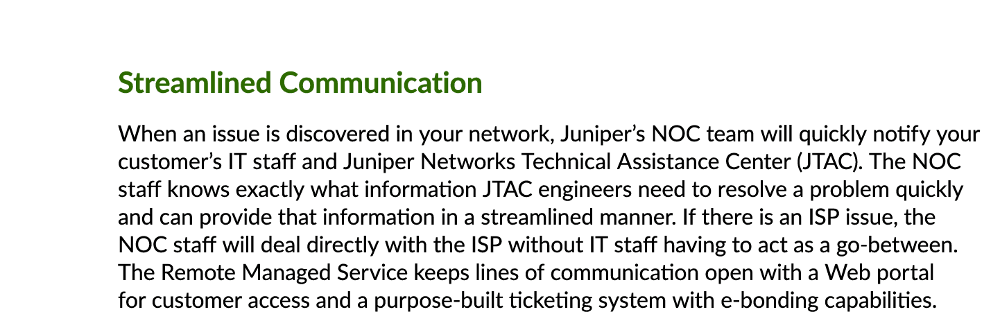 Streamlined Communication When an issue is discovered in your network, Juniper’s NOC team will quickly notify your cu...