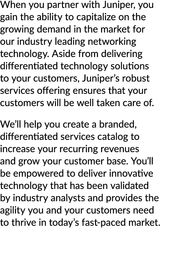 When you partner with Juniper, you gain the ability to capitalize on the growing demand in the market for our industr...